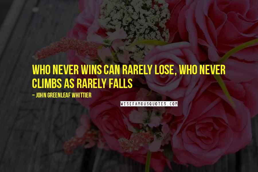 John Greenleaf Whittier Quotes: Who never wins can rarely lose, Who never climbs as rarely falls