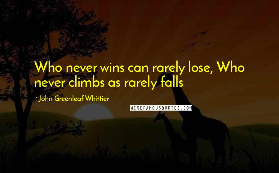 John Greenleaf Whittier Quotes: Who never wins can rarely lose, Who never climbs as rarely falls