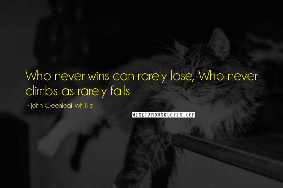 John Greenleaf Whittier Quotes: Who never wins can rarely lose, Who never climbs as rarely falls