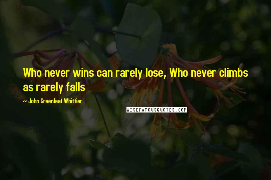John Greenleaf Whittier Quotes: Who never wins can rarely lose, Who never climbs as rarely falls