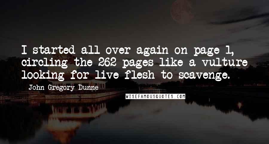 John Gregory Dunne Quotes: I started all over again on page 1, circling the 262 pages like a vulture looking for live flesh to scavenge.