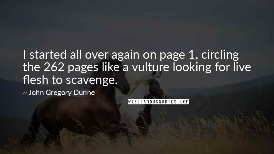 John Gregory Dunne Quotes: I started all over again on page 1, circling the 262 pages like a vulture looking for live flesh to scavenge.