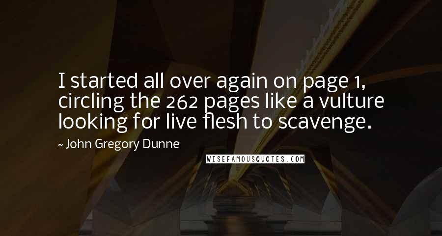 John Gregory Dunne Quotes: I started all over again on page 1, circling the 262 pages like a vulture looking for live flesh to scavenge.