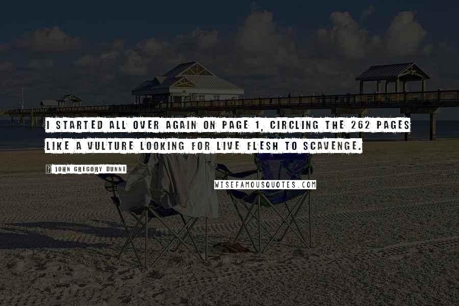 John Gregory Dunne Quotes: I started all over again on page 1, circling the 262 pages like a vulture looking for live flesh to scavenge.