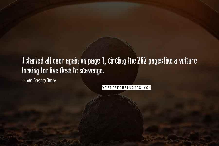 John Gregory Dunne Quotes: I started all over again on page 1, circling the 262 pages like a vulture looking for live flesh to scavenge.