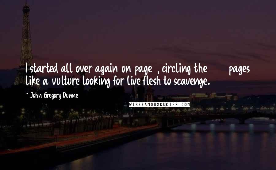 John Gregory Dunne Quotes: I started all over again on page 1, circling the 262 pages like a vulture looking for live flesh to scavenge.