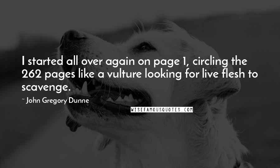 John Gregory Dunne Quotes: I started all over again on page 1, circling the 262 pages like a vulture looking for live flesh to scavenge.