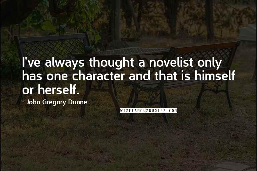 John Gregory Dunne Quotes: I've always thought a novelist only has one character and that is himself or herself.