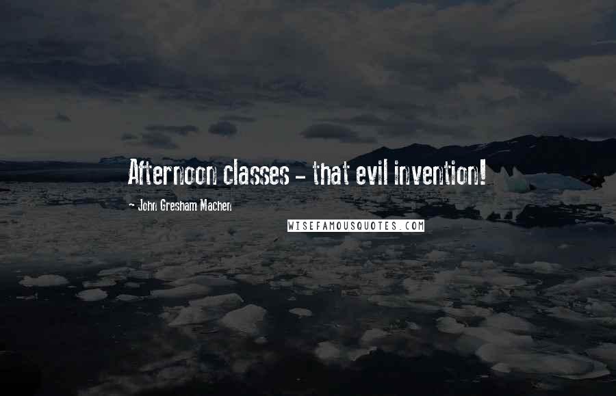 John Gresham Machen Quotes: Afternoon classes - that evil invention!