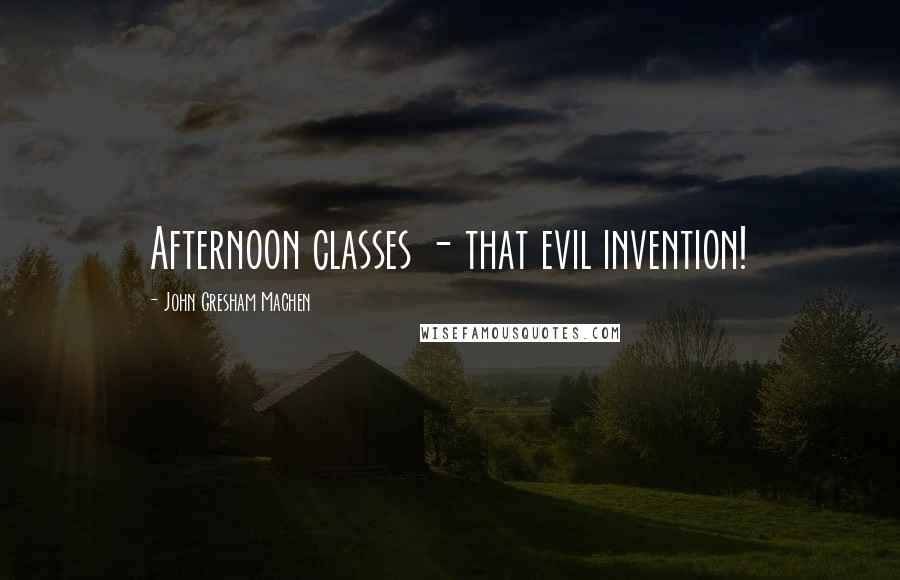 John Gresham Machen Quotes: Afternoon classes - that evil invention!