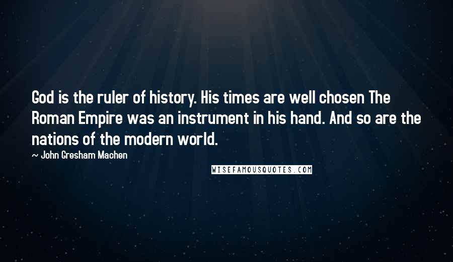 John Gresham Machen Quotes: God is the ruler of history. His times are well chosen The Roman Empire was an instrument in his hand. And so are the nations of the modern world.