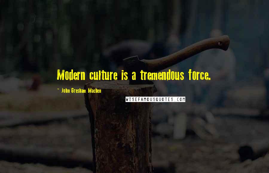 John Gresham Machen Quotes: Modern culture is a tremendous force.