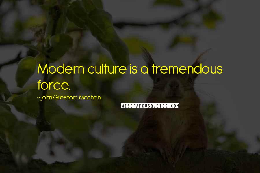 John Gresham Machen Quotes: Modern culture is a tremendous force.