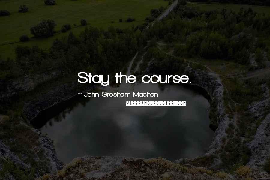 John Gresham Machen Quotes: Stay the course.