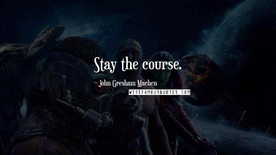 John Gresham Machen Quotes: Stay the course.