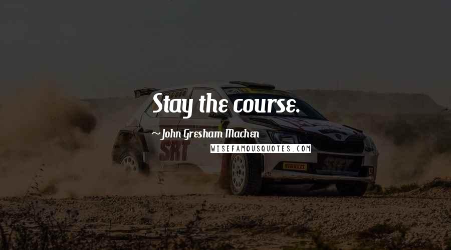 John Gresham Machen Quotes: Stay the course.