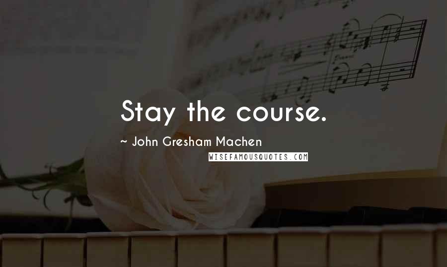 John Gresham Machen Quotes: Stay the course.