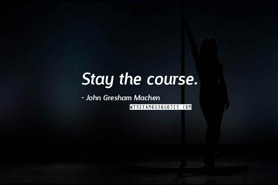 John Gresham Machen Quotes: Stay the course.