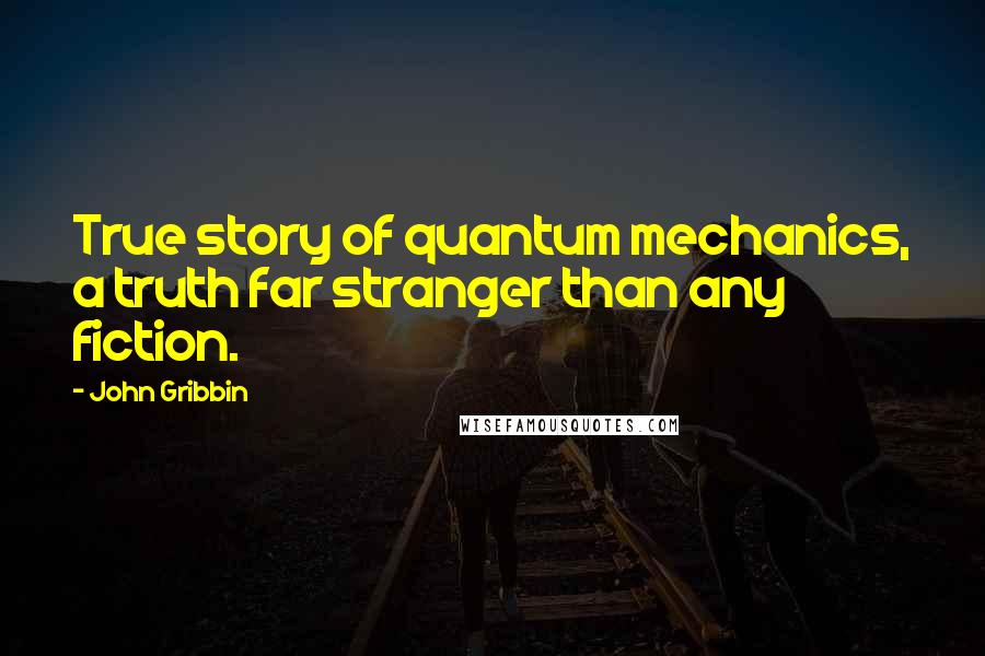 John Gribbin Quotes: True story of quantum mechanics, a truth far stranger than any fiction.