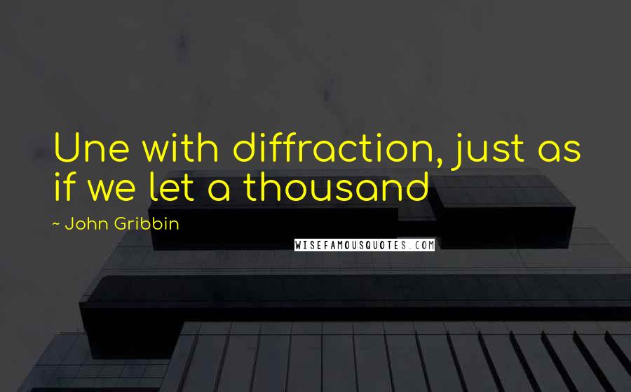 John Gribbin Quotes: Une with diffraction, just as if we let a thousand