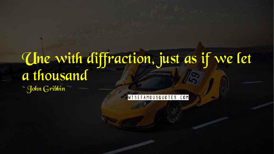 John Gribbin Quotes: Une with diffraction, just as if we let a thousand