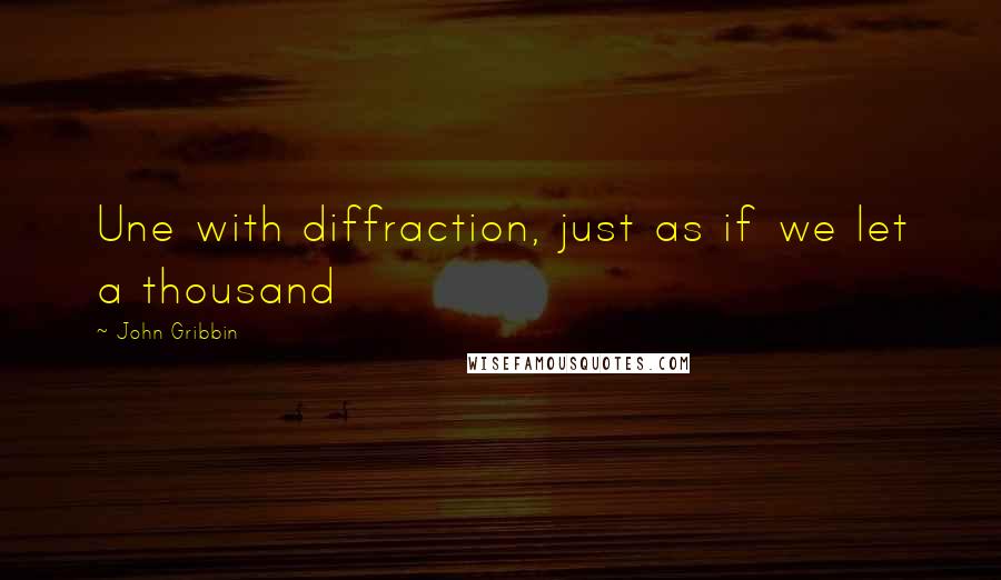 John Gribbin Quotes: Une with diffraction, just as if we let a thousand