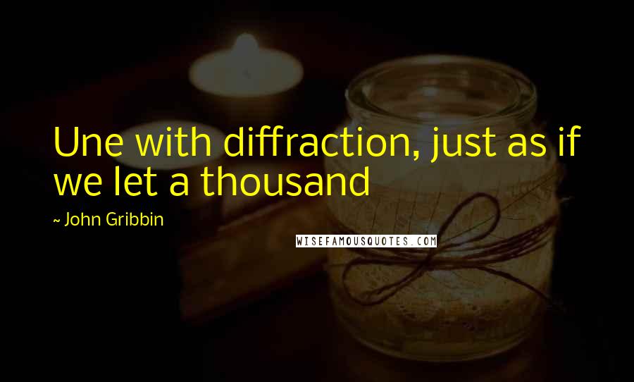 John Gribbin Quotes: Une with diffraction, just as if we let a thousand