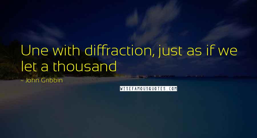 John Gribbin Quotes: Une with diffraction, just as if we let a thousand