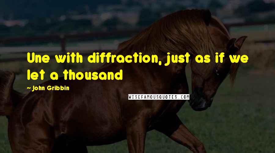 John Gribbin Quotes: Une with diffraction, just as if we let a thousand