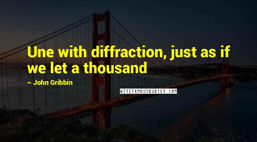 John Gribbin Quotes: Une with diffraction, just as if we let a thousand