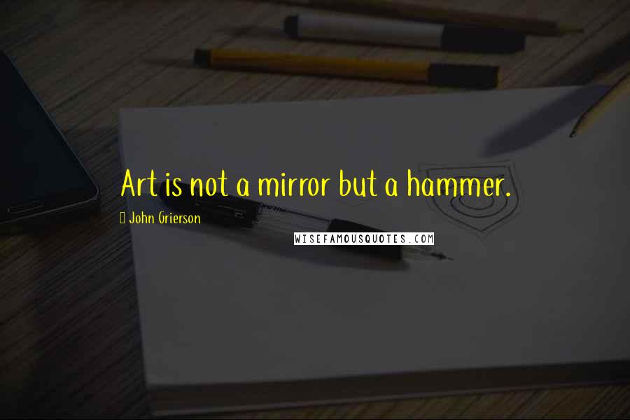 John Grierson Quotes: Art is not a mirror but a hammer.