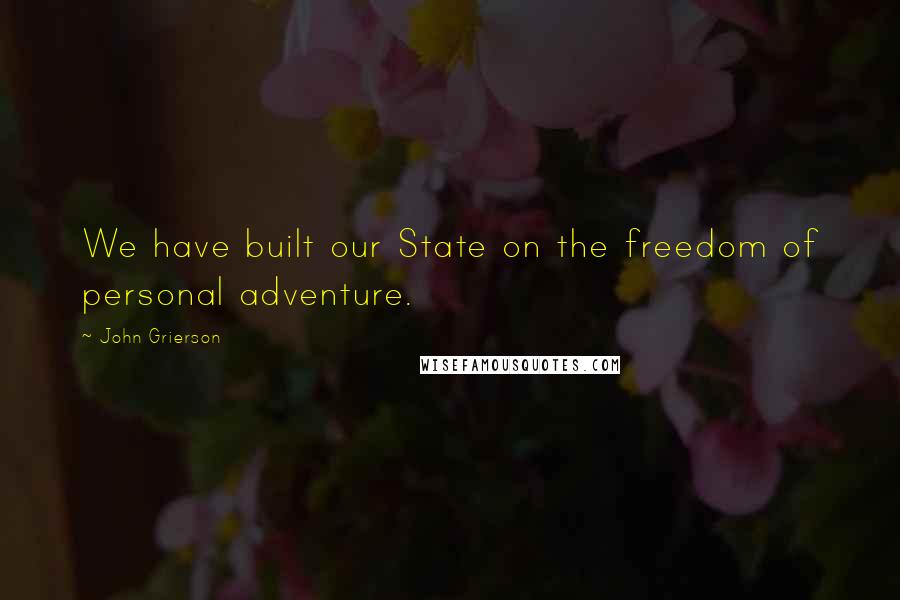 John Grierson Quotes: We have built our State on the freedom of personal adventure.