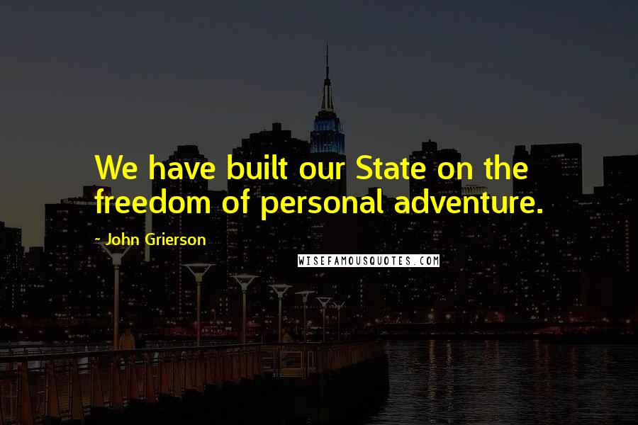 John Grierson Quotes: We have built our State on the freedom of personal adventure.