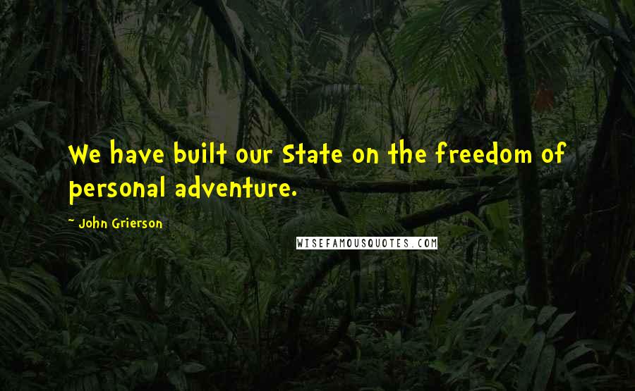 John Grierson Quotes: We have built our State on the freedom of personal adventure.