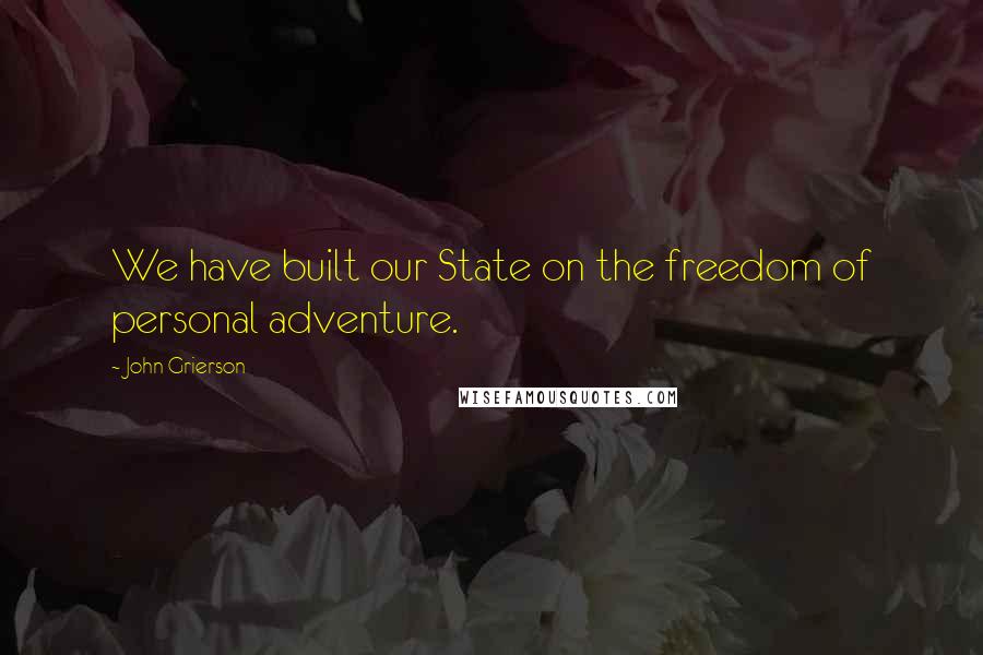 John Grierson Quotes: We have built our State on the freedom of personal adventure.