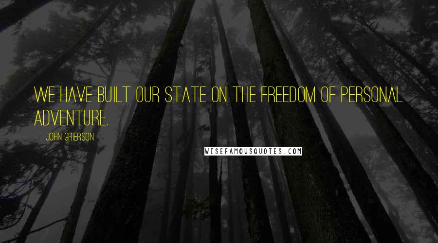 John Grierson Quotes: We have built our State on the freedom of personal adventure.