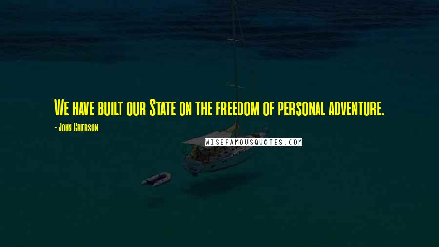 John Grierson Quotes: We have built our State on the freedom of personal adventure.