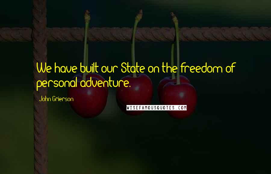 John Grierson Quotes: We have built our State on the freedom of personal adventure.