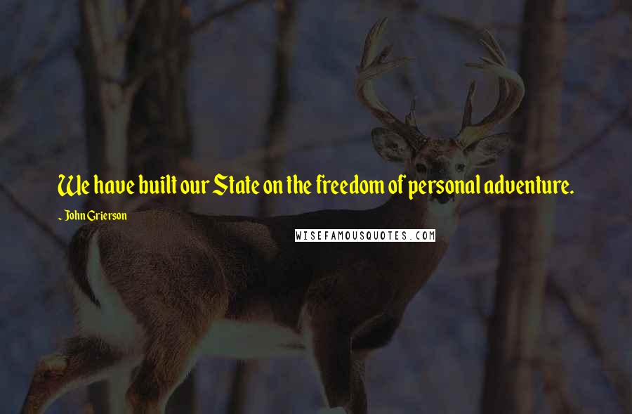 John Grierson Quotes: We have built our State on the freedom of personal adventure.