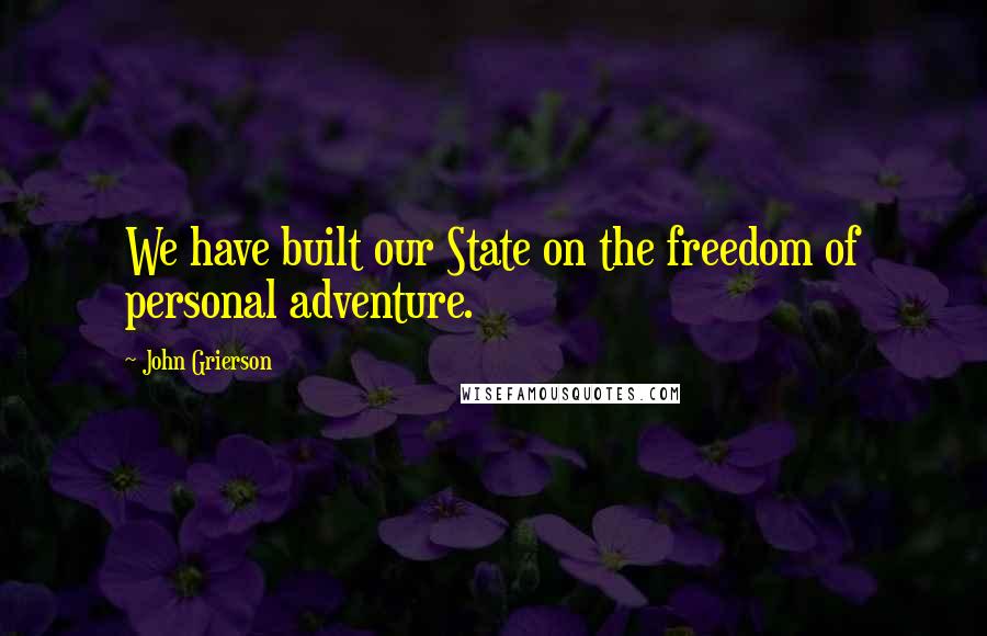 John Grierson Quotes: We have built our State on the freedom of personal adventure.