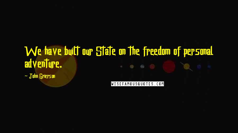 John Grierson Quotes: We have built our State on the freedom of personal adventure.