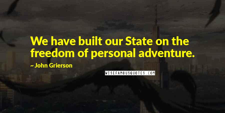 John Grierson Quotes: We have built our State on the freedom of personal adventure.