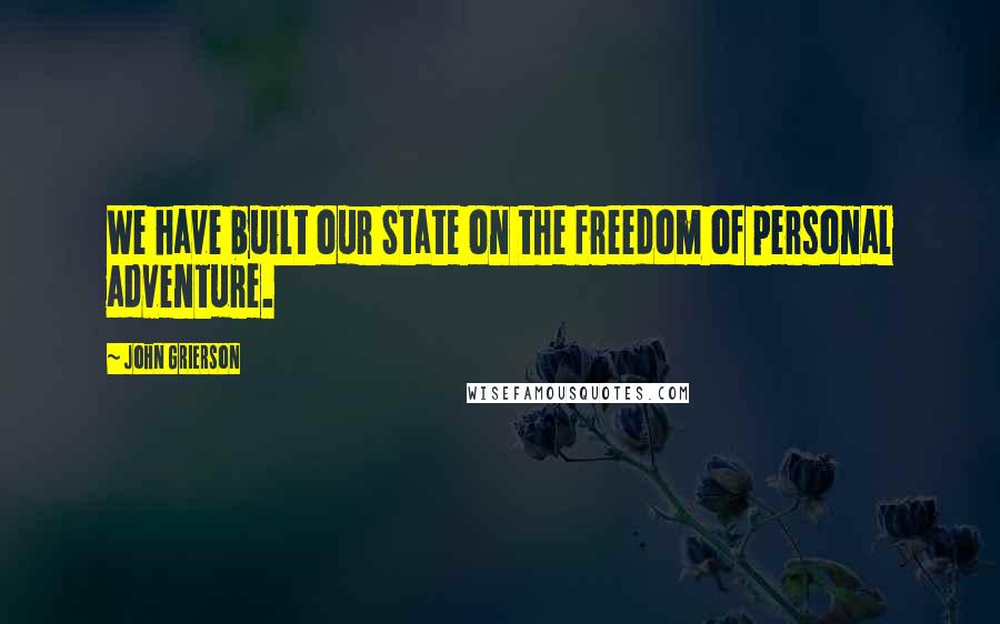 John Grierson Quotes: We have built our State on the freedom of personal adventure.