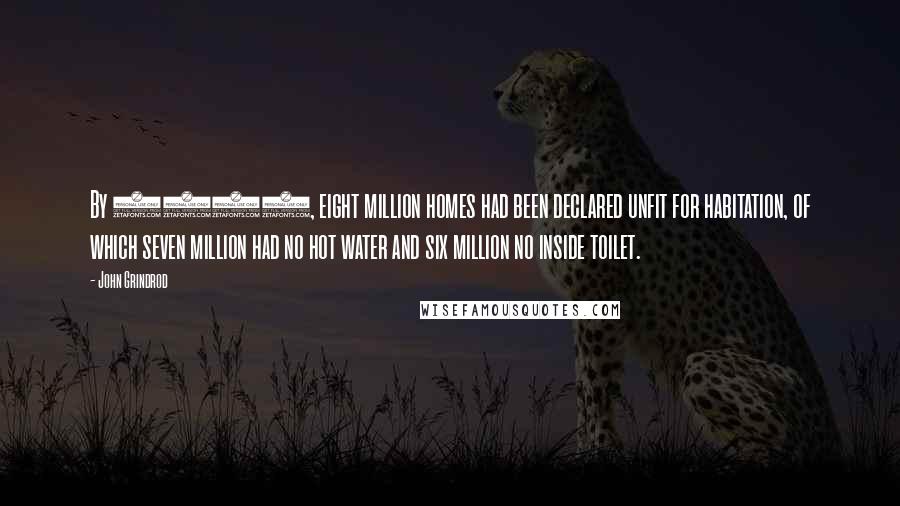 John Grindrod Quotes: By 1951, eight million homes had been declared unfit for habitation, of which seven million had no hot water and six million no inside toilet.