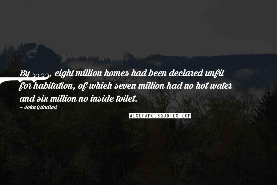 John Grindrod Quotes: By 1951, eight million homes had been declared unfit for habitation, of which seven million had no hot water and six million no inside toilet.