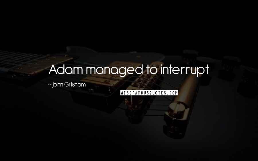 John Grisham Quotes: Adam managed to interrupt