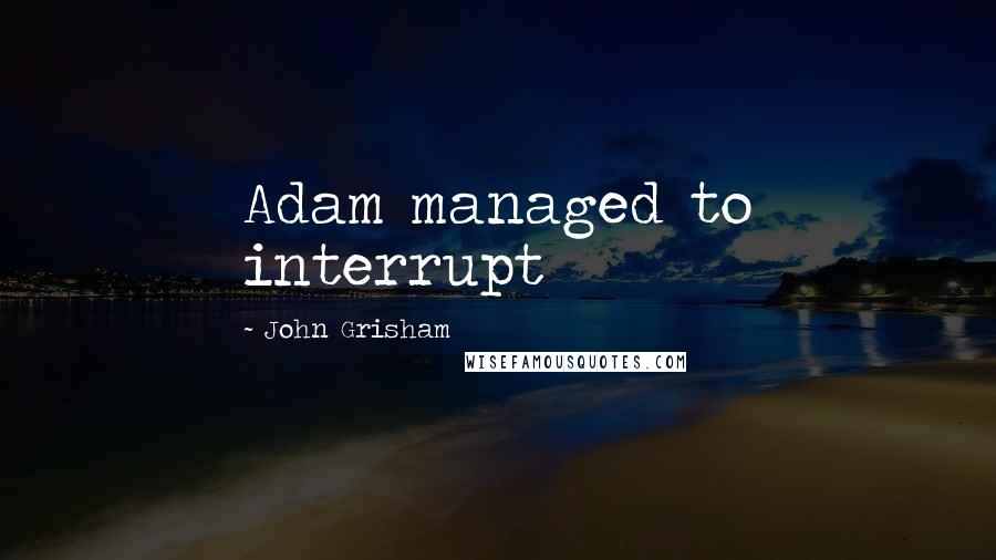John Grisham Quotes: Adam managed to interrupt
