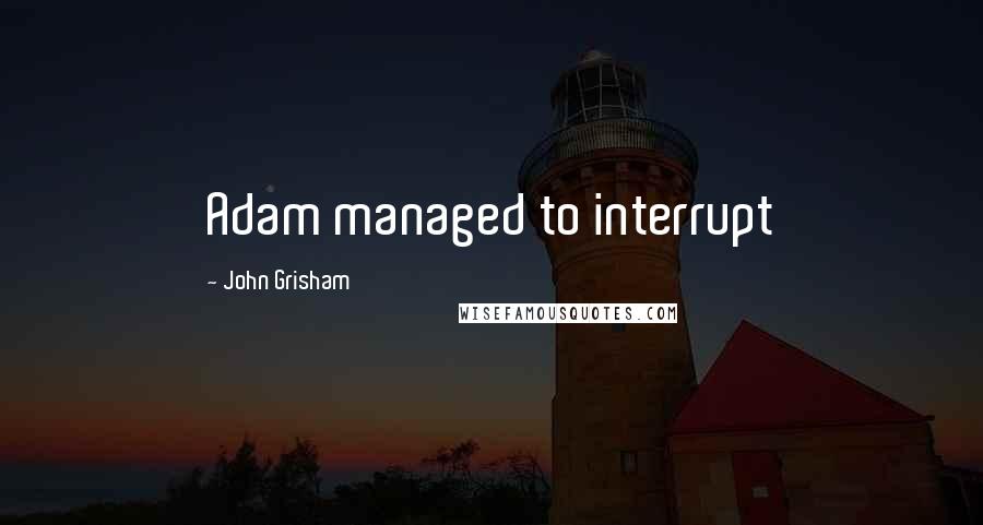 John Grisham Quotes: Adam managed to interrupt
