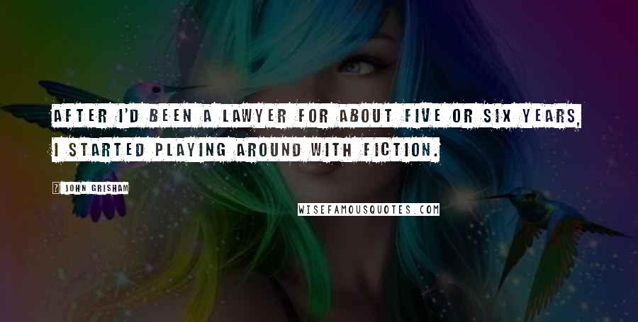John Grisham Quotes: After I'd been a lawyer for about five or six years, I started playing around with fiction.
