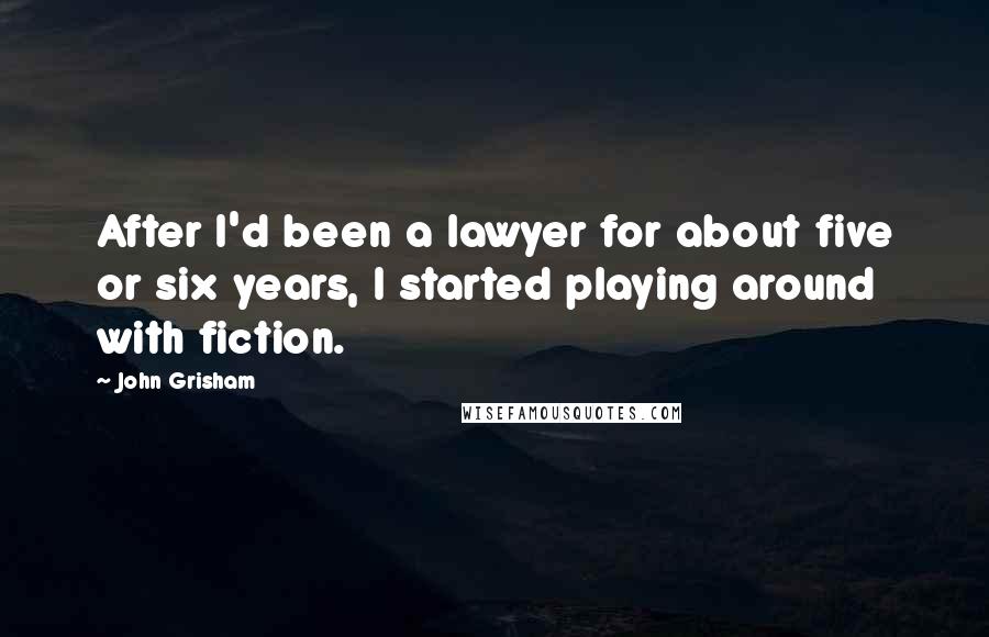 John Grisham Quotes: After I'd been a lawyer for about five or six years, I started playing around with fiction.